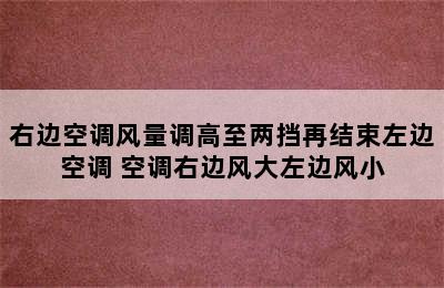 右边空调风量调高至两挡再结束左边空调 空调右边风大左边风小